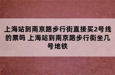 上海站到南京路步行街直接买2号线的票吗 上海站到南京路步行街坐几号地铁